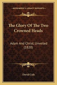 Cover image for The Glory of the Two Crowned Heads: Adam and Christ, Unveiled (1820)