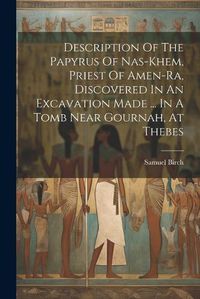 Cover image for Description Of The Papyrus Of Nas-khem, Priest Of Amen-ra, Discovered In An Excavation Made ... In A Tomb Near Gournah, At Thebes