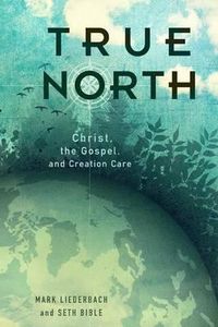 Cover image for True North: Christ, the Gospel, and Creation Care