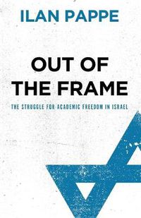 Cover image for Out of the Frame: The Struggle for Academic Freedom in Israel