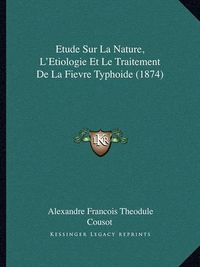 Cover image for Etude Sur La Nature, L'Etiologie Et Le Traitement de La Fievre Typhoide (1874)