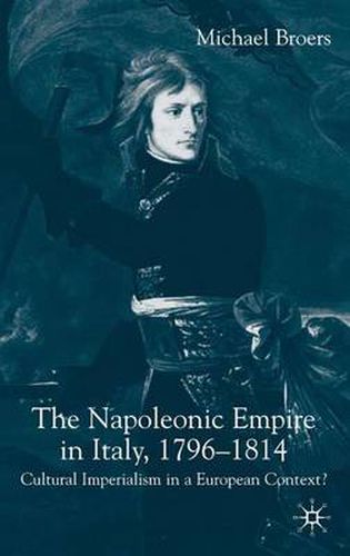 Cover image for The Napoleonic Empire in Italy, 1796-1814: Cultural Imperialism in a European Context?