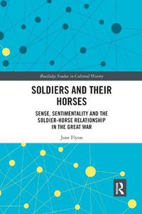 Cover image for Soldiers and Their Horses: Sense, Sentimentality and the Soldier-Horse Relationship in The Great War