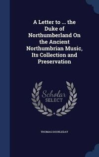 Cover image for A Letter to ... the Duke of Northumberland on the Ancient Northumbrian Music, Its Collection and Preservation