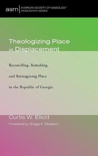 Theologizing Place in Displacement: Reconciling, Remaking, and Reimagining Place in the Republic of Georgia