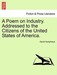 Cover image for A Poem on Industry. Addressed to the Citizens of the United States of America.