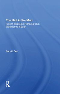 Cover image for The Halt in the Mud: French Strategic Planning from Waterloo to Sedan