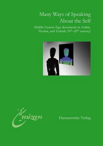 Cover image for Many Ways of Speaking about the Self: Middle Eastern Ego-Documents in Arabic, Persian, and Turkish (14th-20th Century)