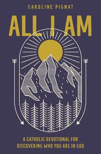 Cover image for All I Am: A Catholic Devotional for Discovering Who You Are in God