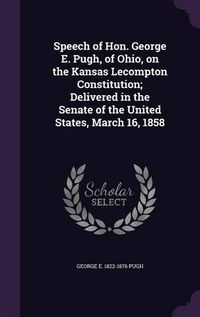 Cover image for Speech of Hon. George E. Pugh, of Ohio, on the Kansas Lecompton Constitution; Delivered in the Senate of the United States, March 16, 1858