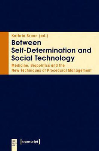 Cover image for Between Self-Determination and Social Technology: Medicine, Biopolitics and the New Techniques of Procedural Management