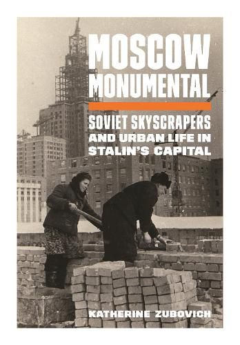 Cover image for Moscow Monumental: Soviet Skyscrapers and Urban Life in Stalin's Capital