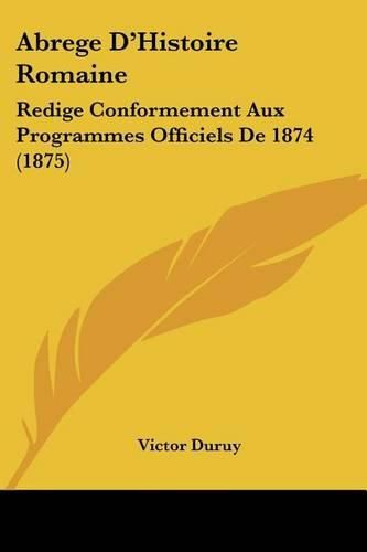 Abrege D'Histoire Romaine: Redige Conformement Aux Programmes Officiels de 1874 (1875)