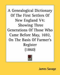 Cover image for A Genealogical Dictionary Of The First Settlers Of New England V4: Showing Three Generations Of Those Who Came Before May, 1692, On The Basis Of Farmer's Register (1860)