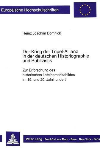 Cover image for Der Krieg Der Tripel-Allianz in Der Deutschen Historiographie Und Publizistik: Zur Erforschung Des Historischen Lateinamerikabildes Im 19. Und 20. Jahrhundert