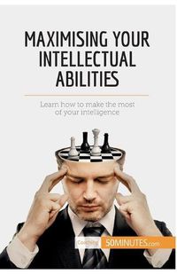 Cover image for Maximising Your Intellectual Abilities: Learn how to make the most of your intelligence