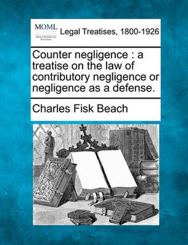 Cover image for Counter Negligence: A Treatise on the Law of Contributory Negligence or Negligence as a Defense.