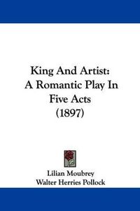 Cover image for King and Artist: A Romantic Play in Five Acts (1897)