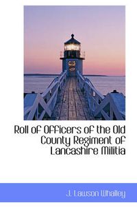 Cover image for Roll of Officers of the Old County Regiment of Lancashire Militia