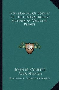 Cover image for New Manual of Botany of the Central Rocky Mountains; Vascular Plants