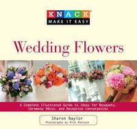 Cover image for Knack Wedding Flowers: A Complete Illustrated Guide To Ideas For Bouquets, Ceremony Decor, And Reception Centerpieces