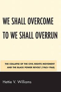 Cover image for We Shall Overcome to We Shall Overrun: The Collapse of the Civil Rights Movement and the Black Power Revolt (1962-1968)