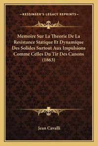 Cover image for Memoire Sur La Theorie de La Resistance Statique Et Dynamique Des Solides Surtout Aux Impulsions Comme Celles Du Tir Des Canons (1863)