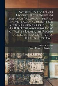 Cover image for Volume No. 1 of Palmer Records. Proceedings, or Memorial Volume of the First Palmer Family Re-union Held at Stonington, Conn., August 10 & 11, 1881, the Ancestral Home of Walter Palmer, the Pilgrim of 1629. Being Also a Part of the Genealogical, ...