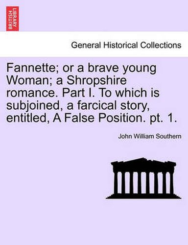 Cover image for Fannette; Or a Brave Young Woman; A Shropshire Romance. Part I. to Which Is Subjoined, a Farcical Story, Entitled, a False Position. PT. 1.