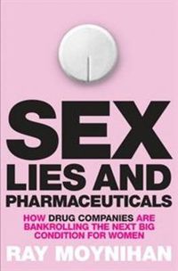 Cover image for Sex, Lies & Pharmaceuticals: How drug companies are bankrolling the next big condition for women