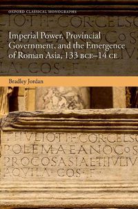 Cover image for Imperial Power, Provincial Government, and the Emergence of Roman Asia, 133 BCE-14 CE