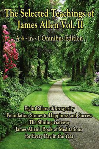 The Selected Teachings of James Allen Vol. II: Eight Pillars of Prosperity, Foundation Stones to Happiness and Success, the Shining Gateway, James All