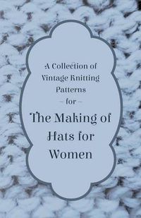 Cover image for A Collection of Vintage Knitting Patterns for the Making of Hats for Women