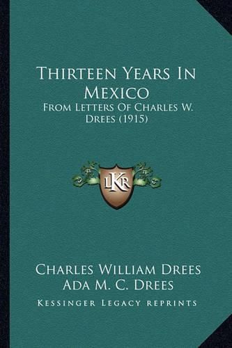 Cover image for Thirteen Years in Mexico: From Letters of Charles W. Drees (1915)