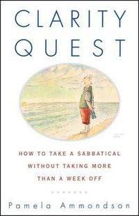 Cover image for Clarity Quest: How to Take a Sabbatical Without Taking More Than a Week Off