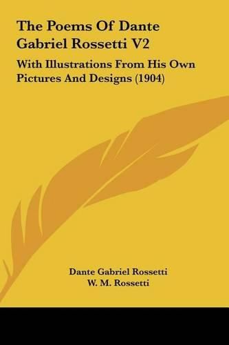 Cover image for The Poems of Dante Gabriel Rossetti V2 the Poems of Dante Gabriel Rossetti V2: With Illustrations from His Own Pictures and Designs (1904) with Illustrations from His Own Pictures and Designs (1904)