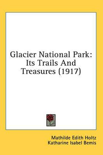 Cover image for Glacier National Park: Its Trails and Treasures (1917)