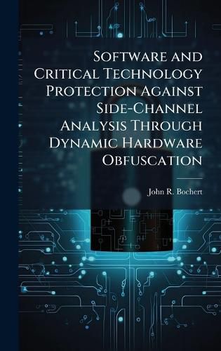 Cover image for Software and Critical Technology Protection Against Side-Channel Analysis Through Dynamic Hardware Obfuscation