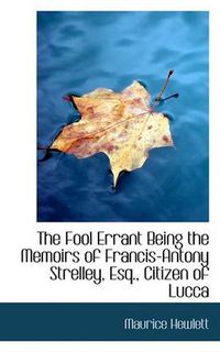 Cover image for The Fool Errant Being the Memoirs of Francis-Antony Strelley, Esq., Citizen of Lucca