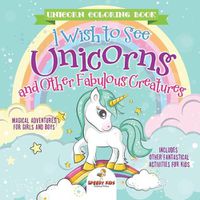 Cover image for Unicorn Coloring Book. I Wish to See Unicorns and Other Fabulous Creatures. Magical Adventures for Girls and Boys. Includes Other Fantastical Activities for Kids