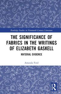 Cover image for The Significance of Fabrics in the Writings of Elizabeth Gaskell: Material Evidence