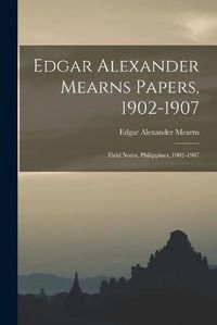 Cover image for Edgar Alexander Mearns Papers, 1902-1907: Field Notes, Philippines, 1902-1907