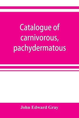 Catalogue of carnivorous, pachydermatous, and edentate Mammalia in the British museum