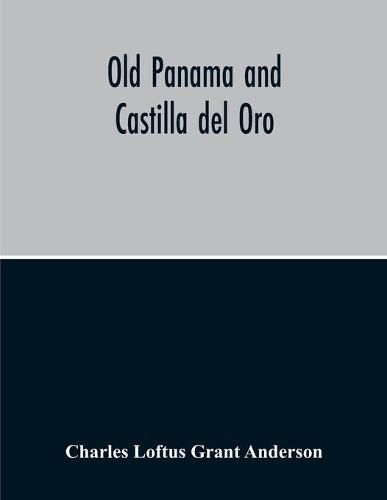 Cover image for Old Panama And Castilla Del Oro; A Narrative History Of The Discovery, Conquest, And Settlement By The Spaniards Of Panama, Darien, Veragua, Santo Domingo, Santa Marta, Cartagena, Nicaragua, And Peru