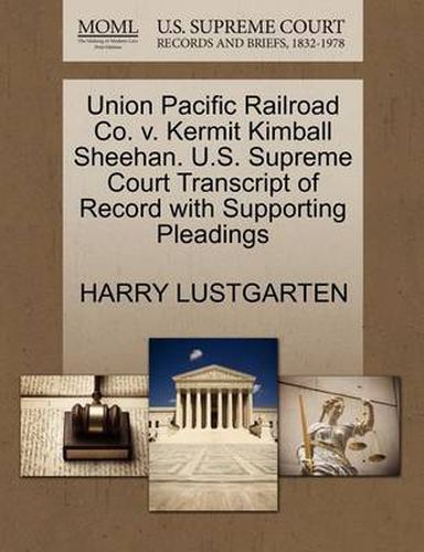 Cover image for Union Pacific Railroad Co. V. Kermit Kimball Sheehan. U.S. Supreme Court Transcript of Record with Supporting Pleadings