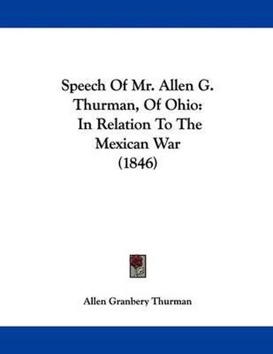 Cover image for Speech of Mr. Allen G. Thurman, of Ohio: In Relation to the Mexican War (1846)