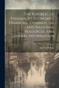 Cover image for The Republic of Panama, its Economic, Financial, Commercial and National Resources, and General Information