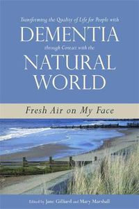 Cover image for Transforming the Quality of Life for People with Dementia through Contact with the Natural World: Fresh Air on My Face