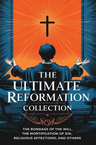 Cover image for The Ultimate Reformation Collection: The Bondage of the Will, The Mortification of Sin, Religious Affections, and others