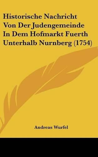 Cover image for Historische Nachricht Von Der Judengemeinde in Dem Hofmarkt Fuerth Unterhalb Nurnberg (1754)